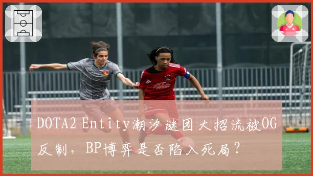 DOTA2 Entity潮汐谜团大招流被OG反制，BP博弈是否陷入死局？