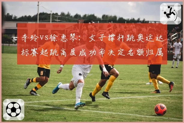 李玲vs徐惠琴：女子撑杆跳奥运达标赛起跳高度成功率决定名额归属