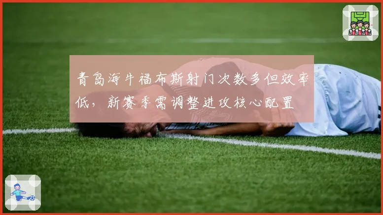 青岛海牛福布斯射门次数多但效率低，新赛季需调整进攻核心配置