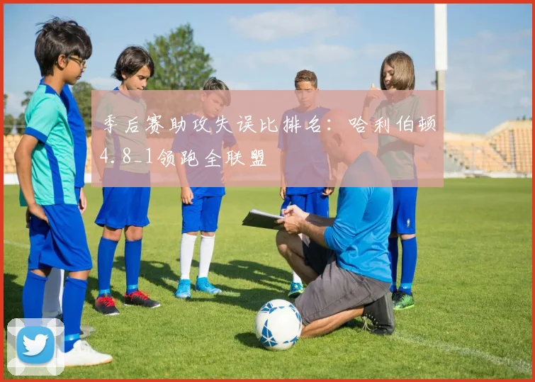 季后赛助攻失误比排名：哈利伯顿4.8_1领跑全联盟