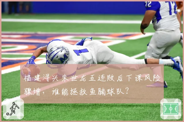 福建浔兴朱世龙五连败后下课风险骤增，谁能拯救鱼腩球队？