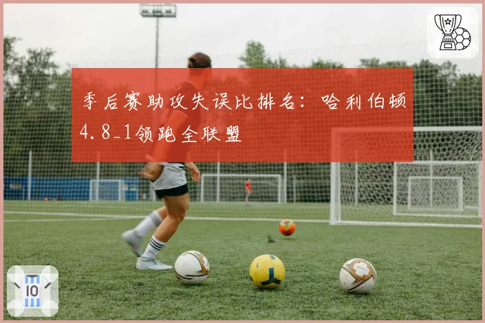 季后赛助攻失误比排名：哈利伯顿4.8_1领跑全联盟